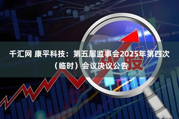 千汇网 康平科技：第五届监事会2025年第四次（临时）会议决议公告