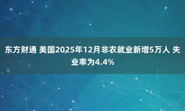 东方财通 美国2025年12月非农就业新增5万人 失业率为4.4%
