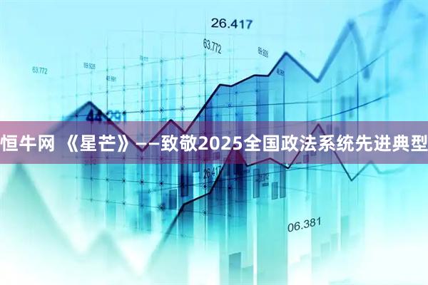 恒牛网 《星芒》——致敬2025全国政法系统先进典型