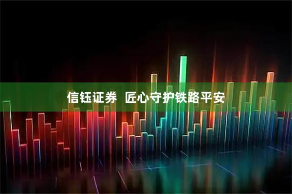 信钰证券  匠心守护铁路平安