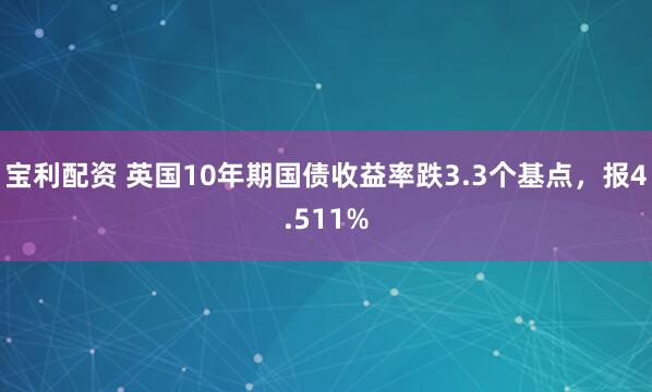 宝利配资 英国10年期国债收益率跌3.3个基点，报4.511%