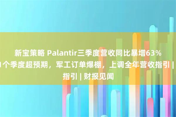 新宝策略 Palantir三季度营收同比暴增63%,连续21个季度超预期,军工订单爆棚,上调全年营收指引 | 财报见闻