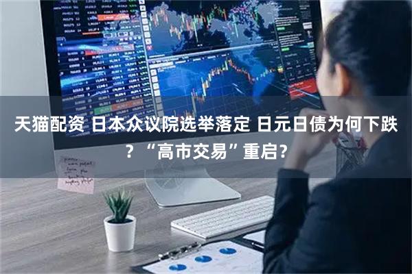 天猫配资 日本众议院选举落定 日元日债为何下跌?“高市交易”重启?