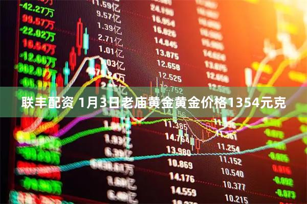 联丰配资 1月3日老庙黄金黄金价格1354元克