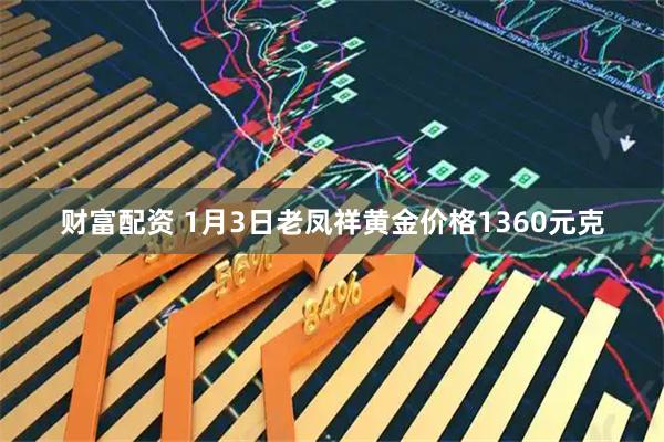 财富配资 1月3日老凤祥黄金价格1360元克