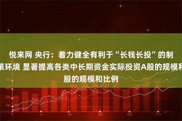 悦来网 央行：着力健全有利于“长钱长投”的制度政策环境 显著提高各类中长期资金实际投资A股的规模和比例