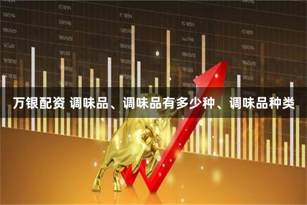 万银配资 调味品、调味品有多少种、调味品种类