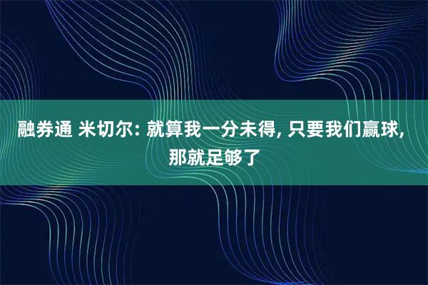 融券通 米切尔: 就算我一分未得, 只要我们赢球, 那就足够了