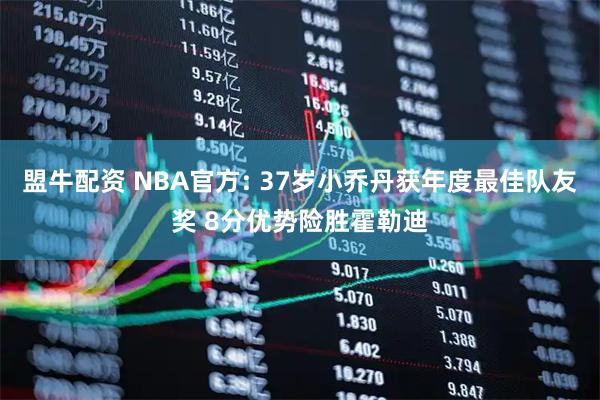 盟牛配资 NBA官方: 37岁小乔丹获年度最佳队友奖 8分优势险胜霍勒迪