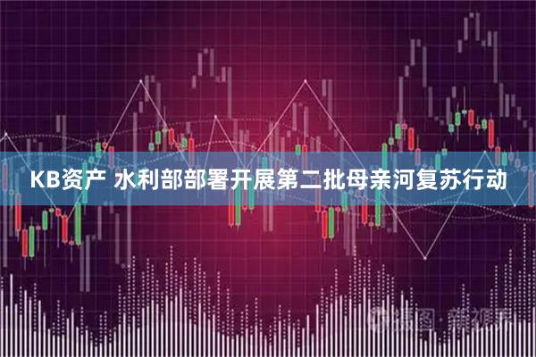 KB资产 水利部部署开展第二批母亲河复苏行动